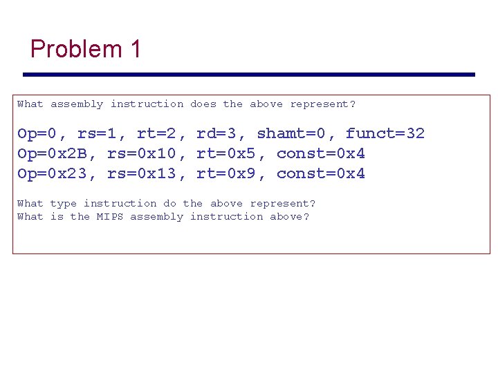 Problem 1 What assembly instruction does the above represent? Op=0, rs=1, rt=2, rd=3, shamt=0,