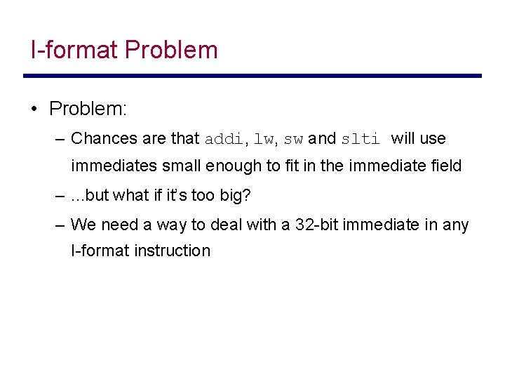 I-format Problem • Problem: – Chances are that addi, lw, sw and slti will