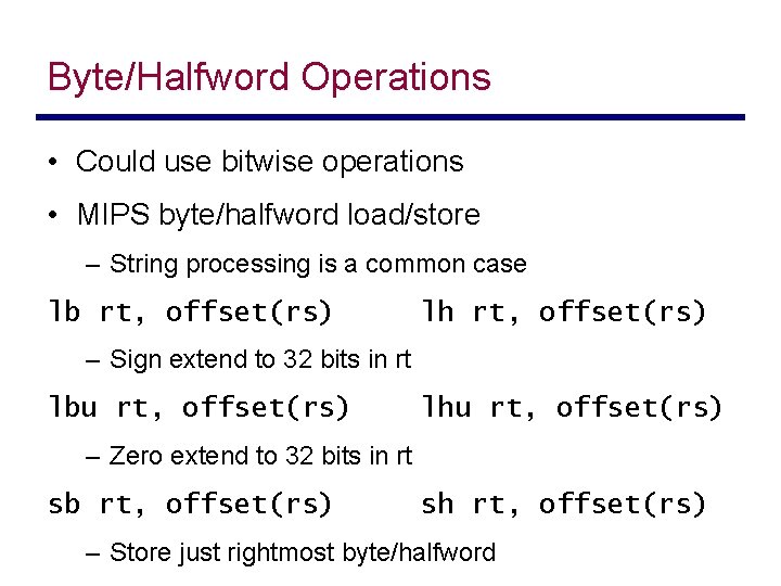 Byte/Halfword Operations • Could use bitwise operations • MIPS byte/halfword load/store – String processing