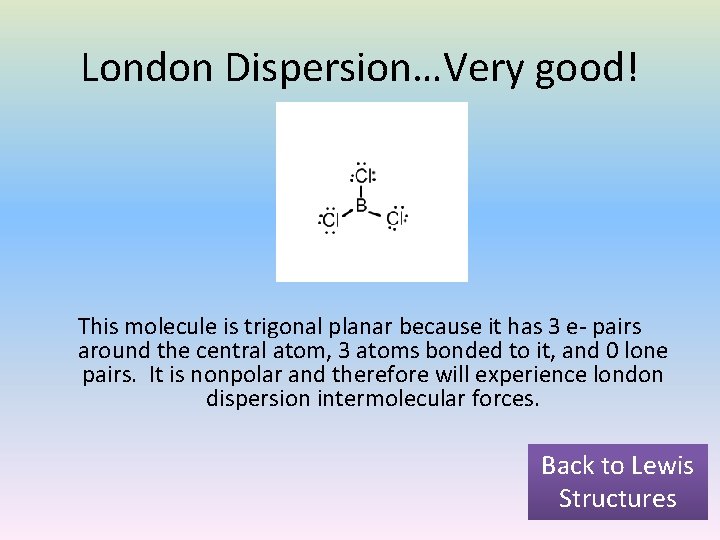 London Dispersion…Very good! This molecule is trigonal planar because it has 3 e- pairs