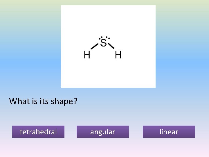 What is its shape? tetrahedral angular linear 