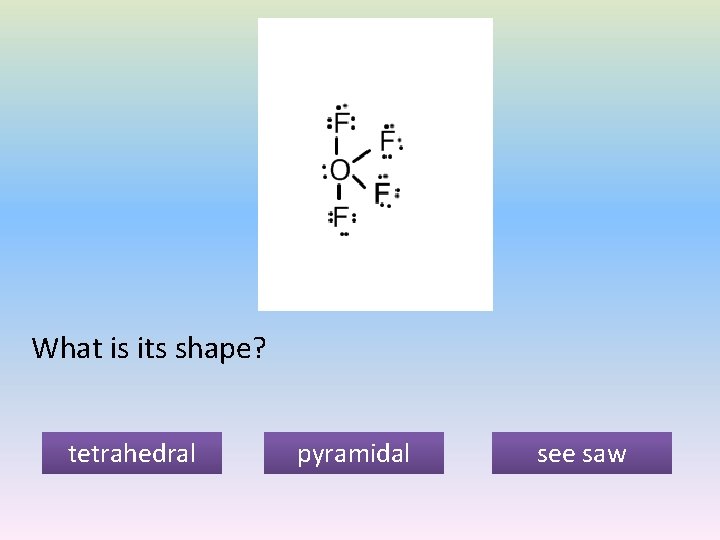 What is its shape? tetrahedral pyramidal see saw 