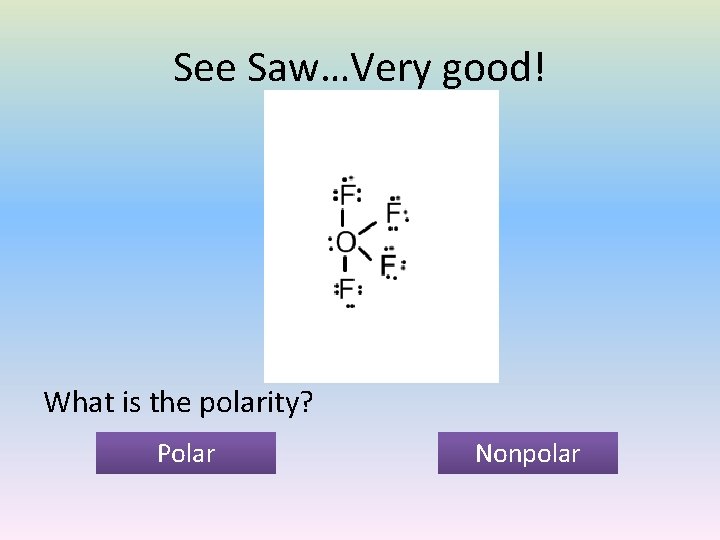 See Saw…Very good! What is the polarity? Polar Nonpolar 