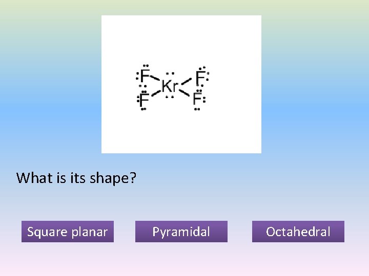 What is its shape? Square planar Pyramidal Octahedral 