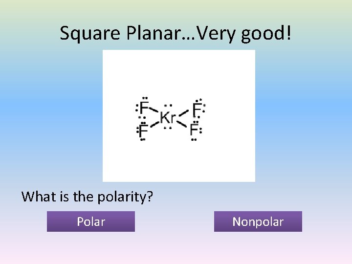 Square Planar…Very good! What is the polarity? Polar Nonpolar 