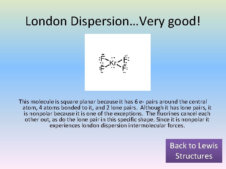 London Dispersion…Very good! This molecule is square planar because it has 6 e- pairs