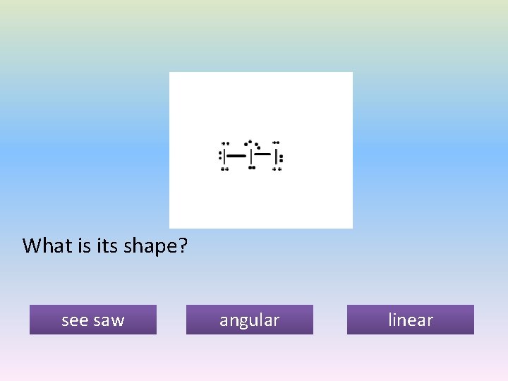 What is its shape? see saw angular linear 