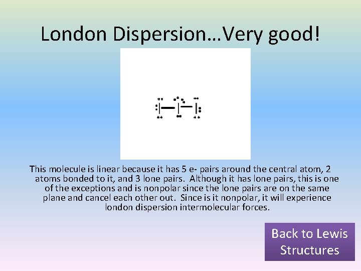 London Dispersion…Very good! This molecule is linear because it has 5 e- pairs around