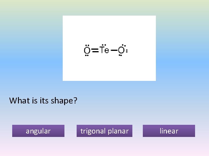 What is its shape? angular trigonal planar linear 