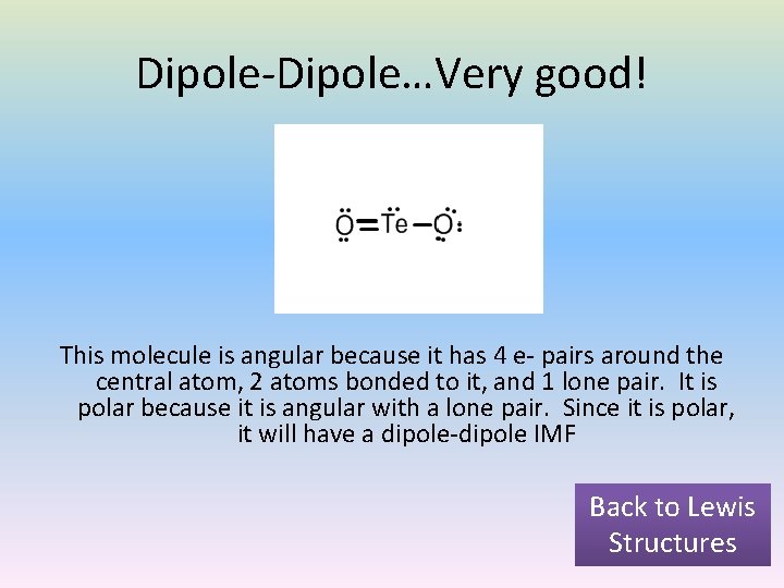 Dipole-Dipole…Very good! This molecule is angular because it has 4 e- pairs around the