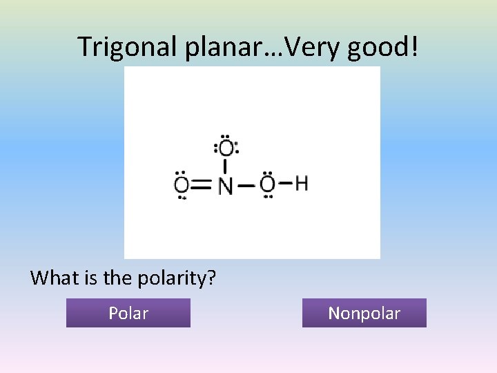 Trigonal planar…Very good! What is the polarity? Polar Nonpolar 