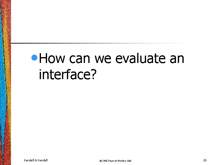  • How can we evaluate an interface? Kendall & Kendall © 2005 Pearson