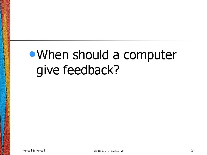  • When should a computer give feedback? Kendall & Kendall © 2005 Pearson