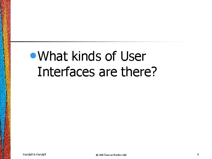  • What kinds of User Interfaces are there? Kendall & Kendall © 2005