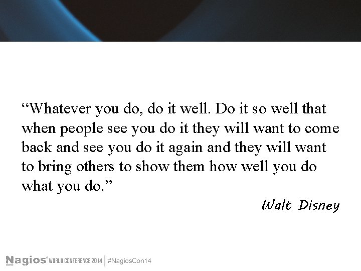 “Whatever you do, do it well. Do it so well that when people see