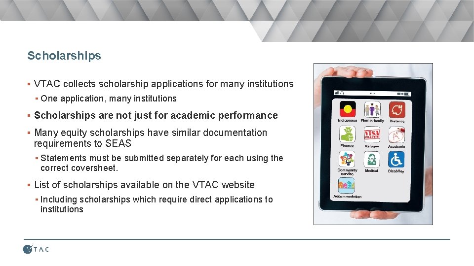 Scholarships ▪ VTAC collects scholarship applications for many institutions ▪ One application, many institutions