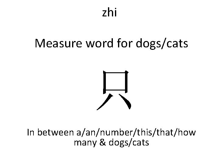 zhi Measure word for dogs/cats 只 In between a/an/number/this/that/how many & dogs/cats 