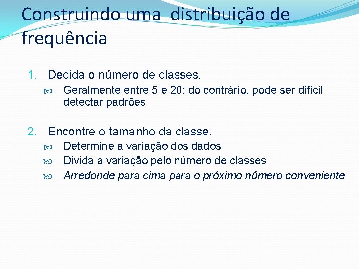 Construindo uma distribuição de frequência 1. Decida o número de classes. Geralmente entre 5