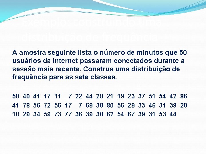 Exemplo: construindo uma distribuição de frequência A amostra seguinte lista o número de minutos