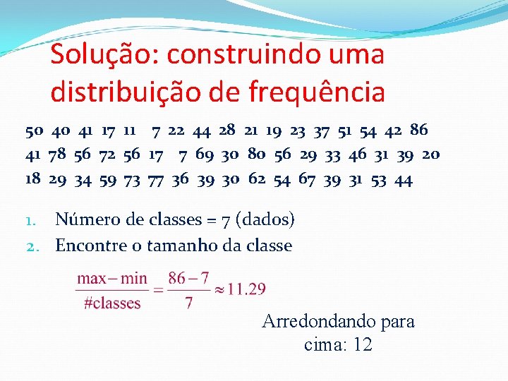 Solução: construindo uma distribuição de frequência 50 40 41 17 11 7 22 44