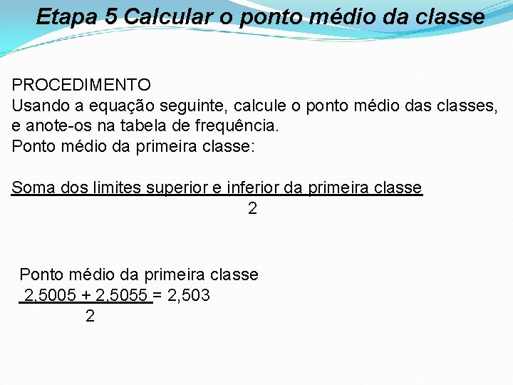Etapa 5 Calcular o ponto médio da classe PROCEDIMENTO Usando a equação seguinte, calcule
