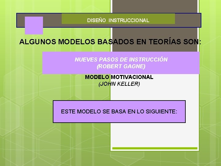 DISEÑO INSTRUCCIONAL ALGUNOS MODELOS BASADOS EN TEORÍAS SON: NUEVESPASOSDE DEINSTRUCCIÓN (ROBERTGAGNE) MODELO MOTIVACIONAL (JOHN