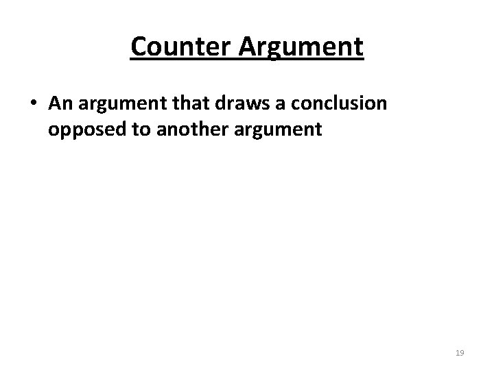 Counter Argument • An argument that draws a conclusion opposed to another argument 19