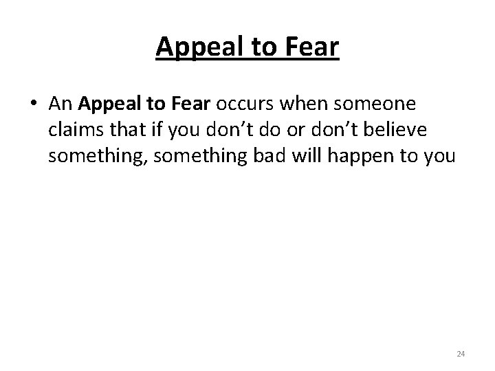 Appeal to Fear • An Appeal to Fear occurs when someone claims that if