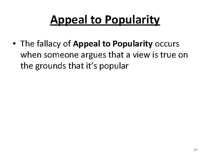 Appeal to Popularity • The fallacy of Appeal to Popularity occurs when someone argues