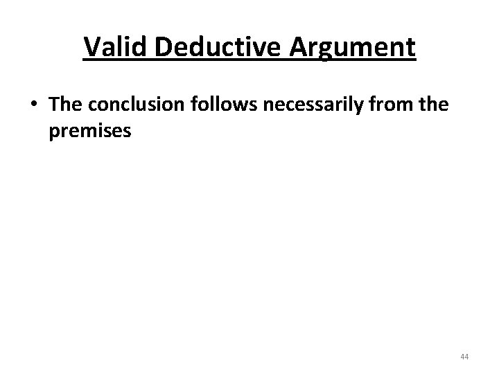 Valid Deductive Argument • The conclusion follows necessarily from the premises 44 