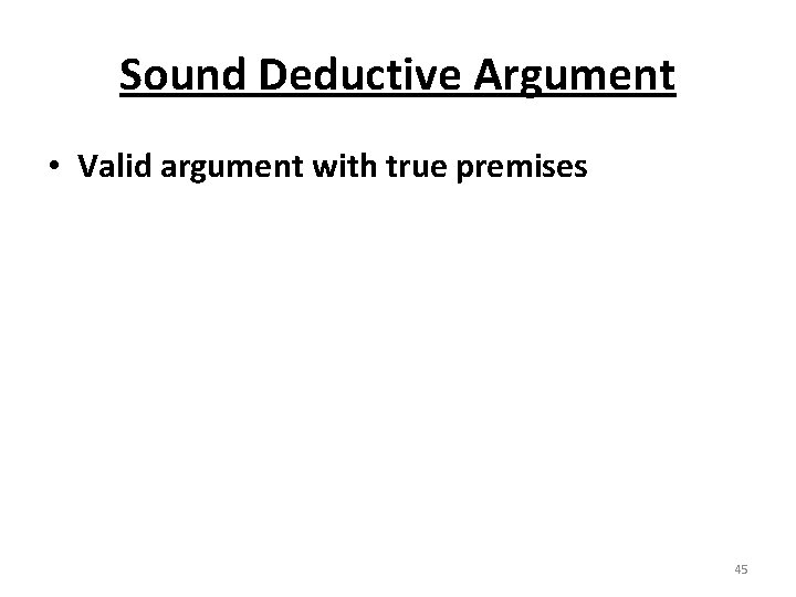 Sound Deductive Argument • Valid argument with true premises 45 