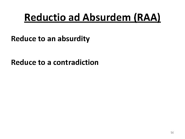Reductio ad Absurdem (RAA) Reduce to an absurdity Reduce to a contradiction 56 