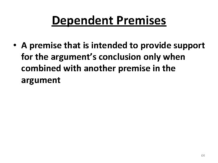 Dependent Premises • A premise that is intended to provide support for the argument’s