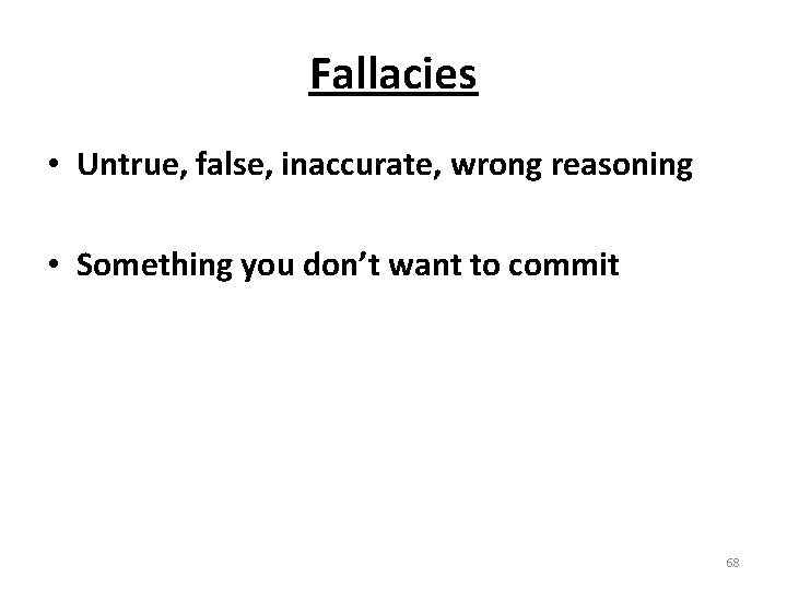 Fallacies • Untrue, false, inaccurate, wrong reasoning • Something you don’t want to commit