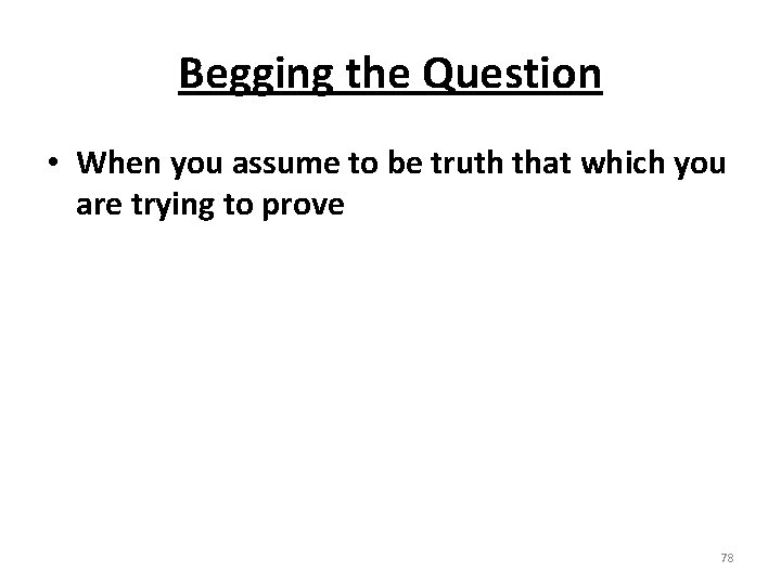 Begging the Question • When you assume to be truth that which you are