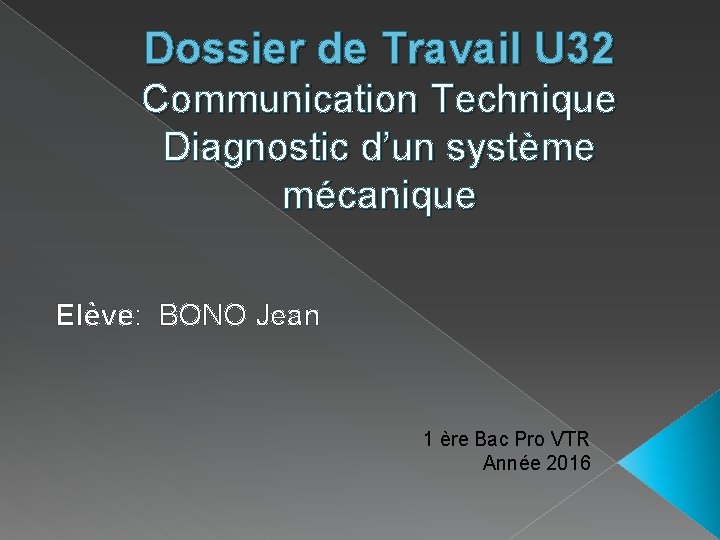 Dossier de Travail U 32 Communication Technique Diagnostic d’un système mécanique Elève: BONO Jean Dossier de Travail U 32 Communication Technique Diagnostic d’un système mécanique Elève: BONO Jean