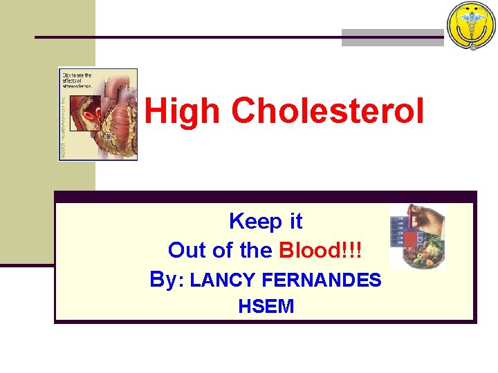 High Cholesterol Keep it Out of the Blood!!! By: LANCY FERNANDES HSEM 