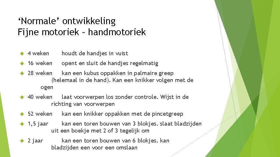 ‘Normale’ ontwikkeling Fijne motoriek – handmotoriek 4 weken houdt de handjes in vuist 16