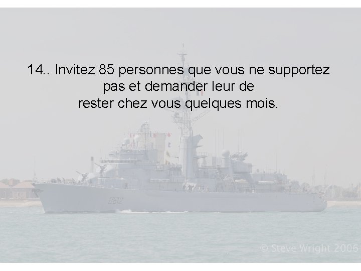 14. . Invitez 85 personnes que vous ne supportez pas et demander leur de