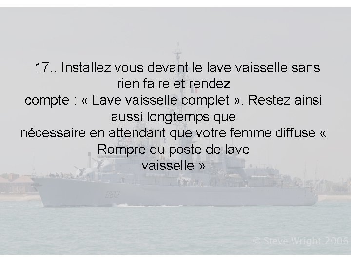  17. . Installez vous devant le lave vaisselle sans rien faire et rendez