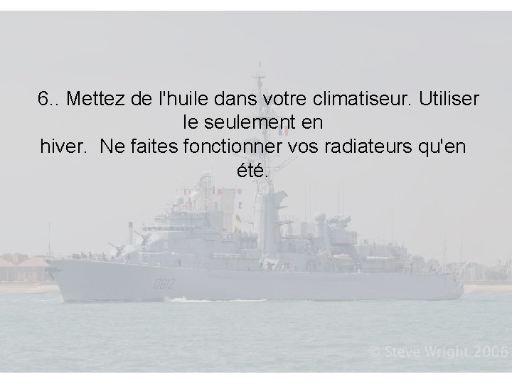 6. . Mettez de l'huile dans votre climatiseur. Utiliser le seulement en hiver. 6. . Mettez de l'huile dans votre climatiseur. Utiliser le seulement en hiver.