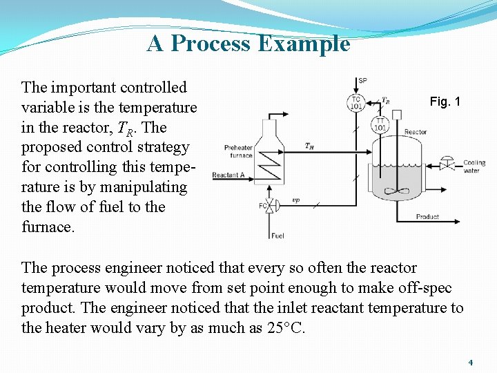 A Process Example The important controlled variable is the temperature in the reactor, TR. A Process Example The important controlled variable is the temperature in the reactor, TR.