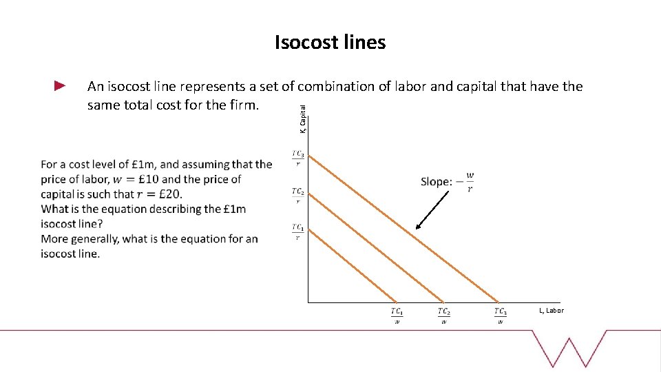 Isocost lines K, Capital An isocost line represents a set of combination of labor