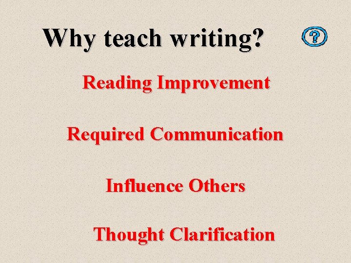 Why teach writing? Reading Improvement Required Communication Influence Others Thought Clarification 