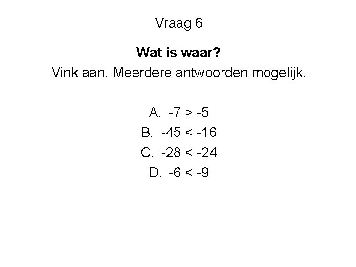 Vraag 6 Wat is waar? Vink aan. Meerdere antwoorden mogelijk. A. -7 > -5