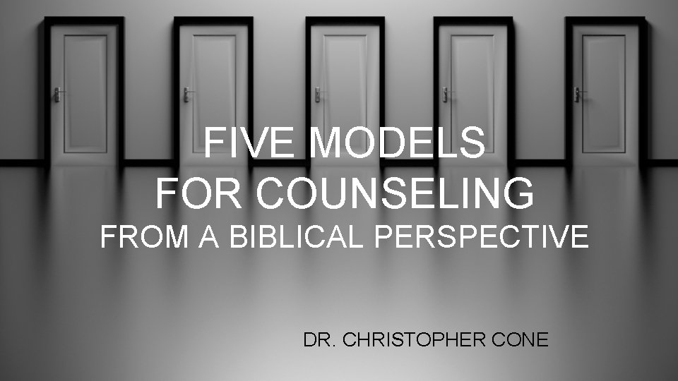 FIVE MODELS FOR COUNSELING FROM A BIBLICAL PERSPECTIVE DR. CHRISTOPHER CONE 