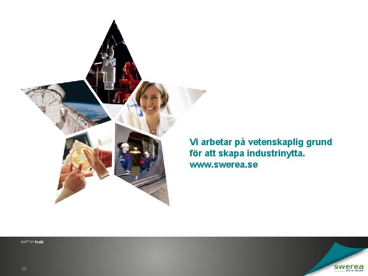 Vi arbetar på vetenskaplig grund för att skapa industrinytta. www. swerea. se 38 