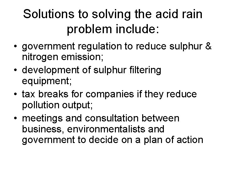 Solutions to solving the acid rain problem include: • government regulation to reduce sulphur