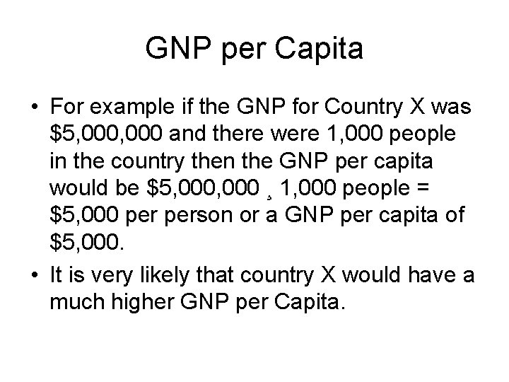 GNP per Capita • For example if the GNP for Country X was $5,