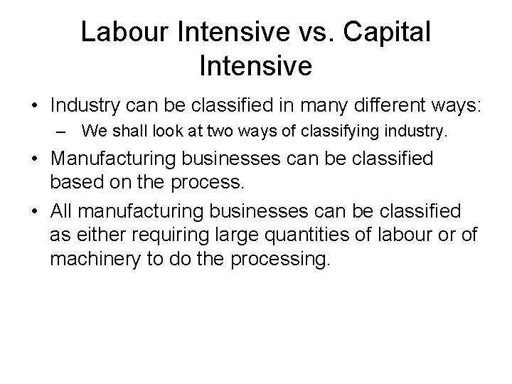 Labour Intensive vs. Capital Intensive • Industry can be classified in many different ways: